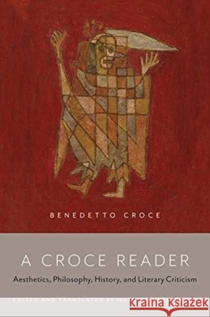A Croce Reader: Aesthetics, Philosophy, History, and Literary Criticism Massimo Verdicchio 9781442611429