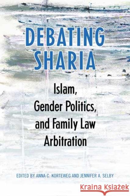 Debating Sharia: Islam, Gender Politics, and Family Law Arbitration Korteweg, Anna 9781442611450 University of Toronto Press