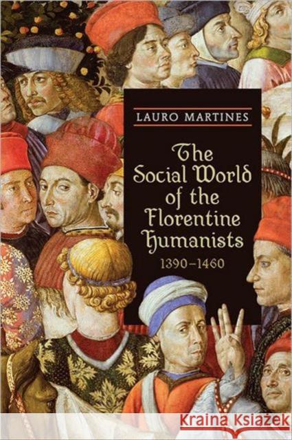 The Social World of the Florentine Humanists, 1390-1460 Lauro Martines 9781442611825