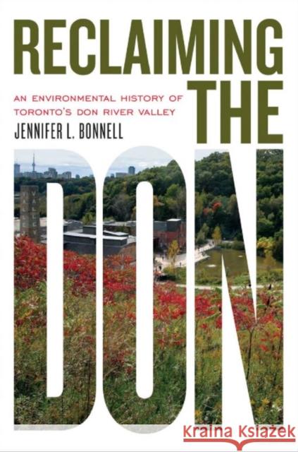 Reclaiming the Don: An Environmental History of Toronto's Don River Valley Jennifer L. Bonnell 9781442612259