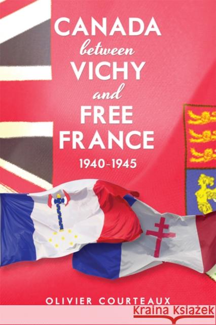 Canada Between Vichy and Free France, 1940-1945 Courteaux, Oliver 9781442612785 University of Toronto Press