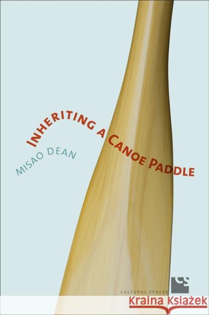 Inheriting a Canoe Paddle: The Canoe in Discourses of English-Canadian Nationalism Dean, Misao 9781442612877 University of Toronto Press