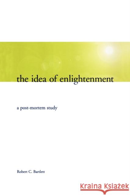 The Idea of Enlightenment: A Post-Mortem Study Bartlett, Robert C. 9781442612914 University of Toronto Press