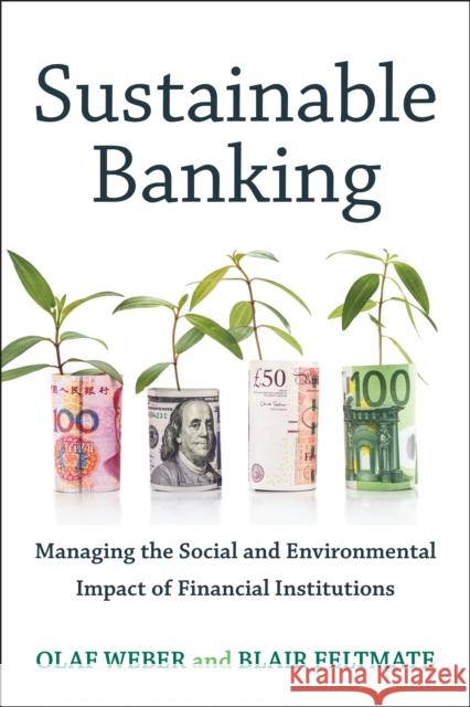 Sustainable Banking: Managing the Social and Environmental Impact of Financial Institutions Olaf Weber Blair Feltmate 9781442612952 University of Toronto Press
