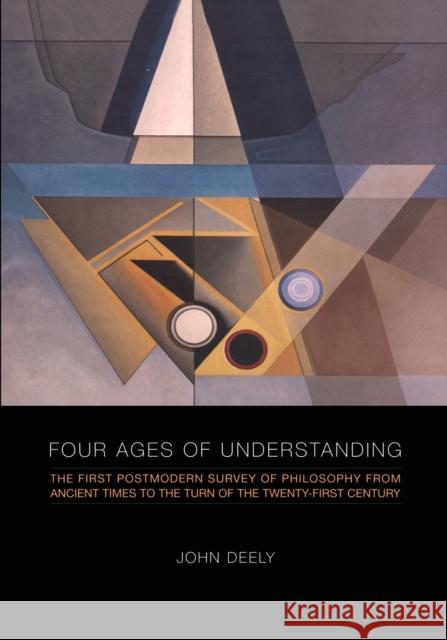 Four Ages of Understanding: The First Postmodern Survey of Philosophy from Ancient Times to the Turn of the Twenty-First Century Deely, John 9781442613010 University of Toronto Press