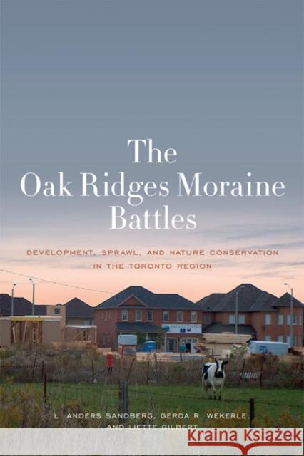 The Oak Ridges Moraine Battles: Development, Sprawl, and Nature Conservation in the Toronto Region Sandberg, L. Anders 9781442613027 University of Toronto Press