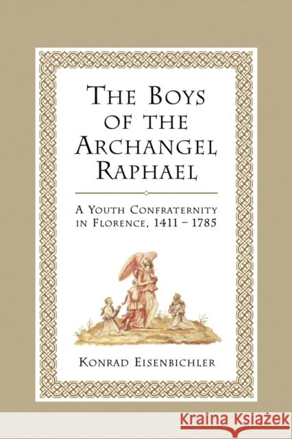 The Boys of the Archangel Raphael: A Youth Confraternity in Florence, 1411-1785 Eisenbichler, Konrad 9781442613034