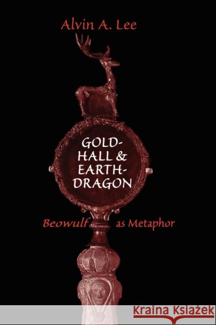 Gold-Hall and Earth-Dragon: 'Beowulf' as Metaphor Lee, Alvin a. 9781442613126 University of Toronto Press