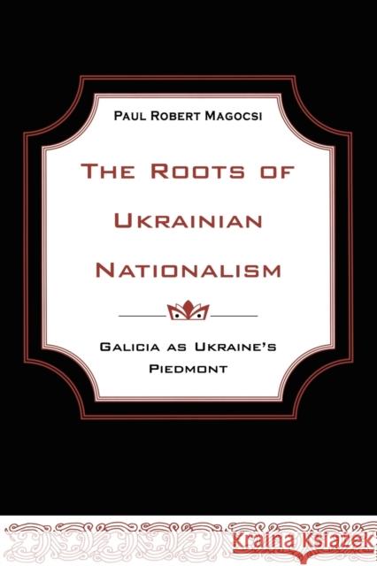 The Roots of Ukrainian Nationalism: Galicia as Ukraine's Piedmont Magocsi, Paul Robert 9781442613140 University of Toronto Press