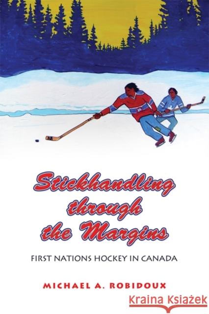 Stickhandling Through the Margins: First Nations Hockey in Canada Robidoux, Michael A. 9781442613386