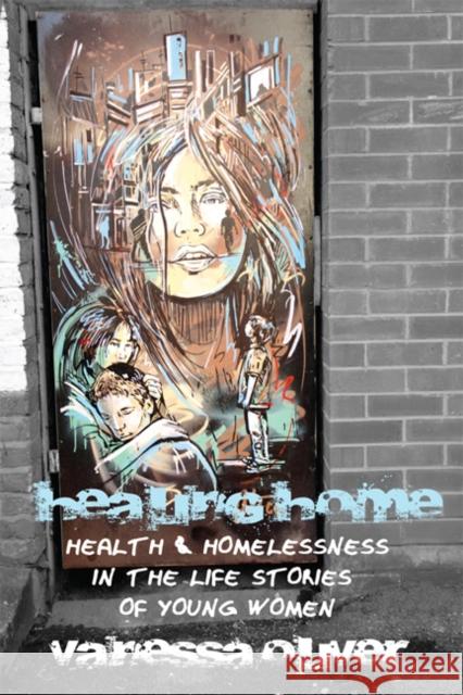 Healing Home: Health and Homelessness in the Life Stories of Young Women Oliver, Vanessa 9781442613447 0