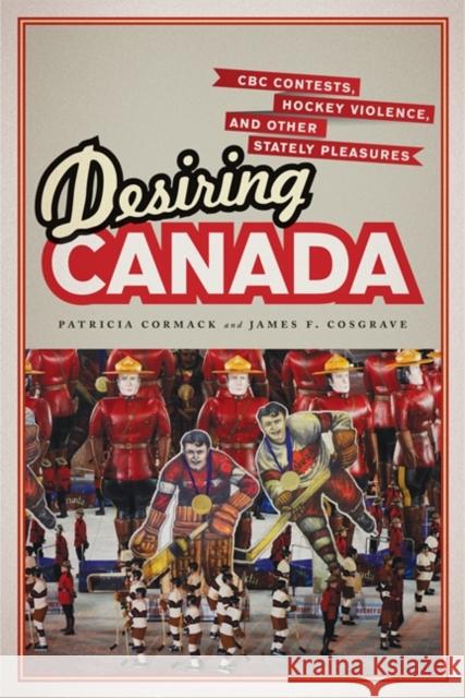 Desiring Canada: CBC Contests, Hockey Violence, and Other Stately Pleasures Cormack, Patricia 9781442613911