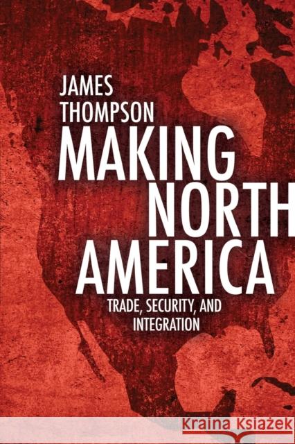 Making North America: Trade, Security, and Integration Thompson, James A. 9781442614260 University of Toronto Press