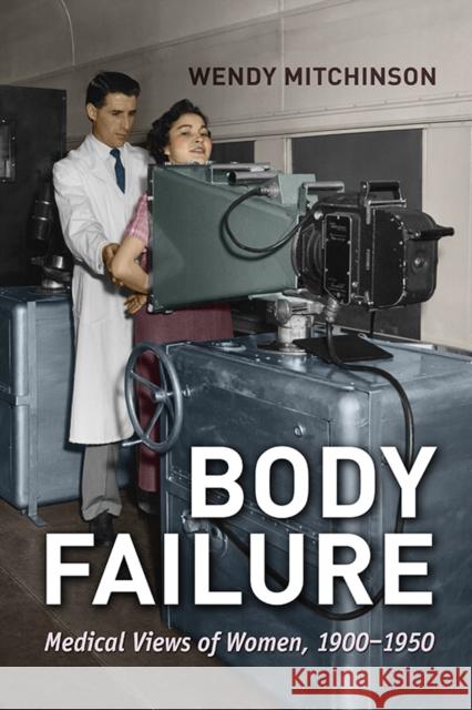 Body Failure: Medical Views of Women, 1900-1950 Mitchinson, Wendy 9781442614314 University of Toronto Press
