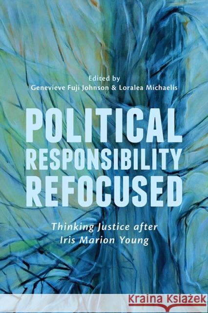 Political Responsibility Refocused: Thinking Justice After Iris Marion Young Fuji Johnson, Genevieve 9781442614420