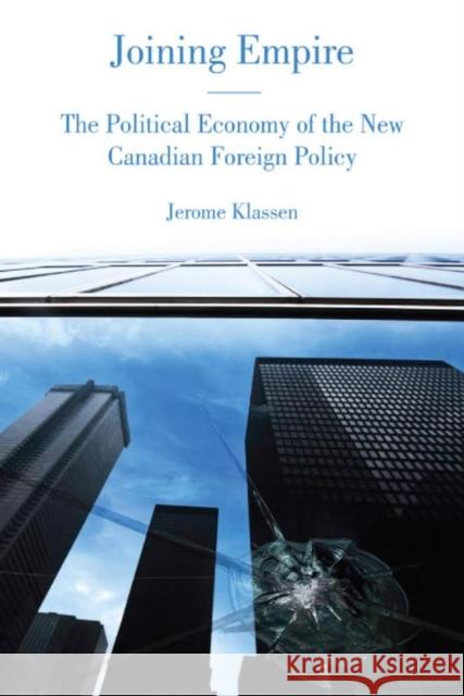 Joining Empire: The Political Economy of the New Canadian Foreign Policy Jerome Klassen 9781442614604 University of Toronto Press