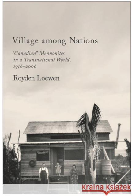 Village Among Nations: Canadian Mennonites in a Transnational World, 1916-2006 Loewen, Royden 9781442614673 University of Toronto Press