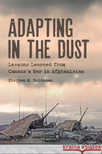 Adapting in the Dust: Lessons Learned from Canada's War in Afghanistan Stephen M. Saideman 9781442614734 University of Toronto Press