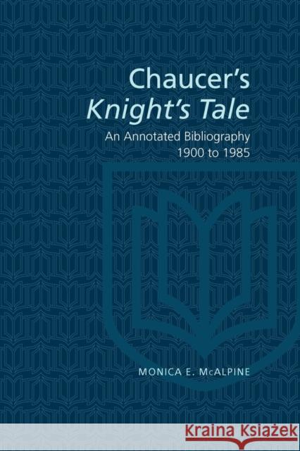 Chaucer's Knight's Tale: An Annotated Bibliography 1900-1985 McAlpine, Monica E. 9781442614857 University of Toronto Press