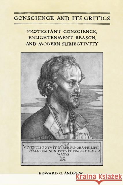 Conscience and its Critics: Protestant Conscience, Enlightenment Reason, and Modern Subjectivity Andrew, Edward G. 9781442614871