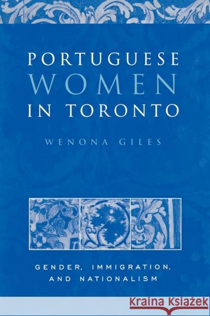 Portuguese Women in Toronto: Gender, Immigration, and Nationalism Giles, Wenona 9781442614956 University of Toronto Press