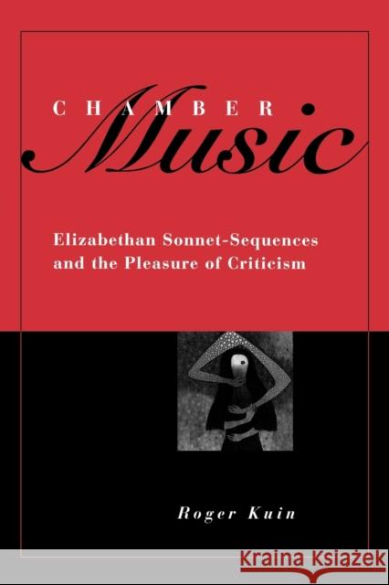 Chamber Music: Elizabethan Sonnet-Sequences and the Pleasure of Criticism Kuin, Roger 9781442614987