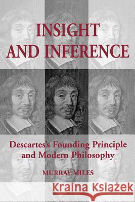 Insight and Inference: Descartes's Founding Principle and Modern Philosophy Murray Miles 9781442615021 University of Toronto Press