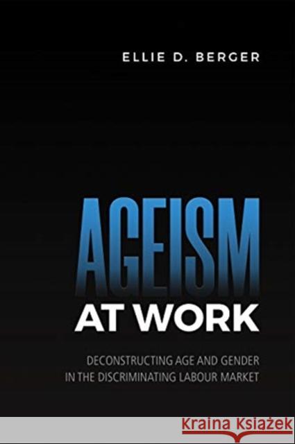 Ageism at Work: Deconstructing Age and Gender in the Discriminating Labour Market Ellie D. Berger 9781442615281 University of Toronto Press