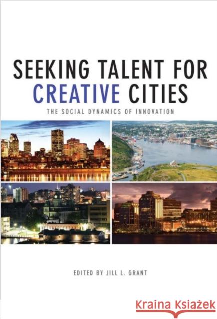 Seeking Talent for Creative Cities: The Social Dynamics of Innovation Grant, Jill 9781442615441 University of Toronto Press