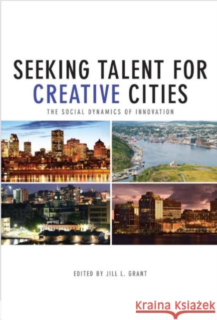 Seeking Talent for Creative Cities: The Social Dynamics of Innovation Grant, Jill 9781442615441