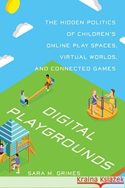 Digital Playgrounds: The Hidden Politics of Children's Online Play Spaces, Virtual Worlds, and Connected Games Sara Grimes 9781442615564
