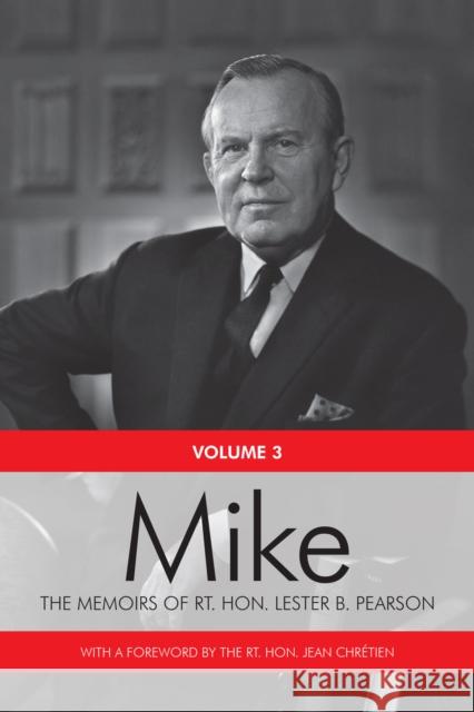 Mike: The Memoirs of the Rt. Hon. Lester B. Pearson, Volume Three: 1957-1968 Rt Hon Lester B. Pearson Rt Hon Jean Chretien 9781442615663 University of Toronto Press