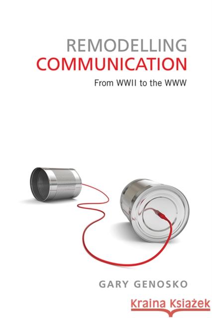 Remodelling Communication: From WWII to the WWW Genosko, Gary 9781442615830