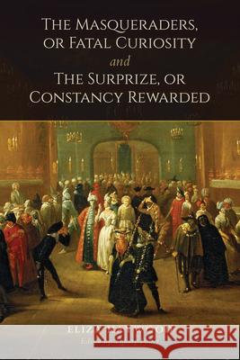 The Masqueraders, or Fatal Curiosity and The Surprize, or Constancy Rewarded Haywood, Eliza 9781442615878 University of Toronto Press