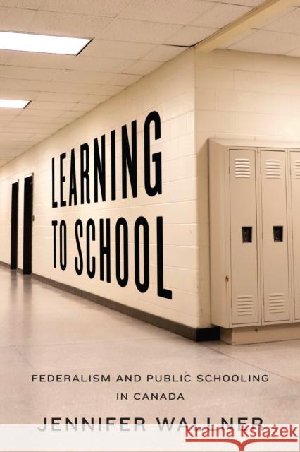 Learning to School: Federalism and Public Schooling in Canada Wallner, Jennifer 9781442615892