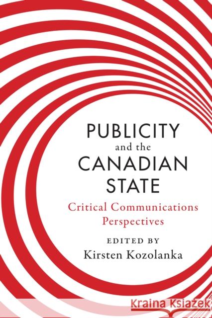 Publicity and the Canadian State: Critical Communications Perspectives Kozolanka, Kirsten 9781442615908 University of Toronto Press