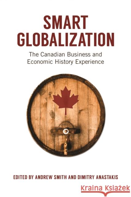 Smart Globalization: The Canadian Business and Economic History Experience Smith, Andrew 9781442616127 University Of Toronto Press