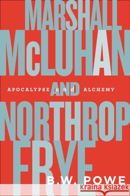 Marshall McLuhan and Northrop Frye: Apocalypse and Alchemy Powe, B. W. 9781442616165 University of Toronto Press