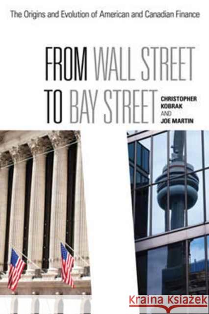 From Wall Street to Bay Street: The Origins and Evolution of American and Canadian Finance Joe Martin Chris Kobrak 9781442616257 Rotman-Utp Publishing