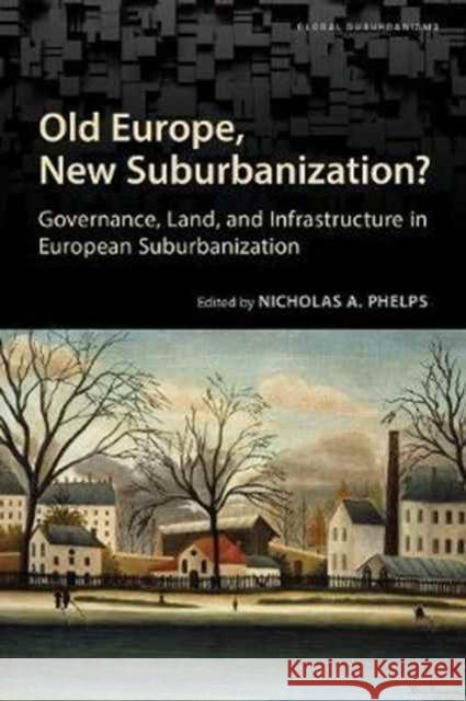 Old Europe, New Suburbanization?: Governance, Land, and Infrastructure in European Suburbanization Nicholas A. Phelps 9781442626010