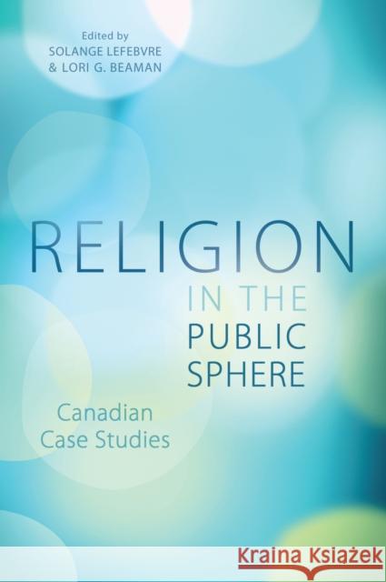 Religion in the Public Sphere: Canadian Case Studies Lefebvre, Solange 9781442626300
