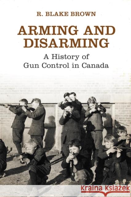 Arming and Disarming: A History of Gun Control in Canada Brown, R. Blake 9781442626379 University of Toronto Press