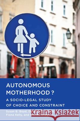 Autonomous Motherhood?: A Socio-Legal Study of Choice and Constraint Susan B. Boyd Dorothy Chunn Fiona Kelly 9781442626454 University of Toronto Press