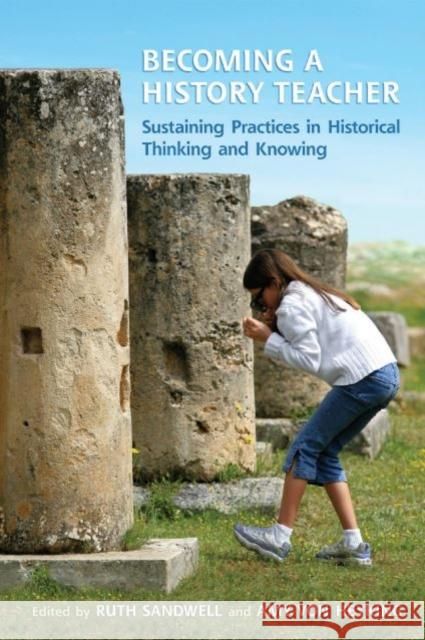 Becoming a History Teacher: Sustaining Practices in Historical Thinking and Knowing Ruth Sandwell Amy Vo 9781442626515 University of Toronto Press