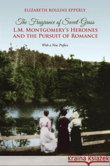 The Fragrance of Sweet-Grass: L.M. Montgomery's Heroines and the Pursuit of Romance Elizabeth Rollins Epperly   9781442626539