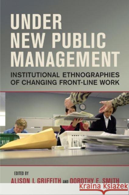 Under New Public Management: Institutional Ethnographies of Changing Front-Line Work Alison I. Griffith Dorothy E. Smith 9781442626560 University of Toronto Press