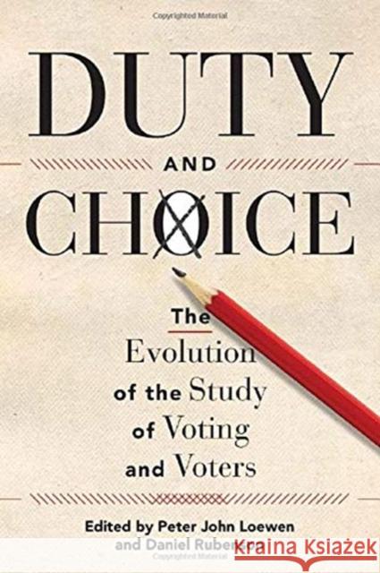 Duty and Choice: The Evolution of the Study of Voting and Voters Peter John Loewen Daniel Rubenson 9781442626645 University of Toronto Press