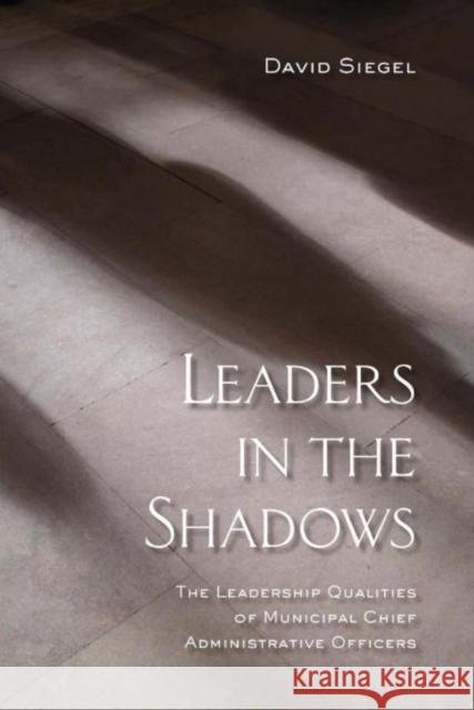 Leaders in the Shadows: The Leadership Qualities of Municipal Chief Administrative Officers David Siegel 9781442626652