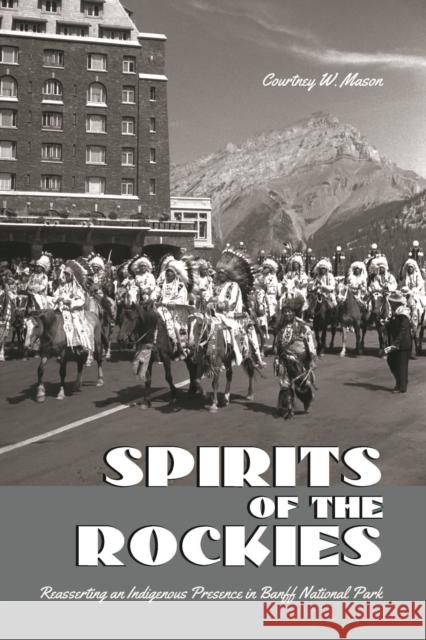 Spirits of the Rockies: Reasserting an Indigenous Presence in Banff National Park Mason, Courtney W. 9781442626683