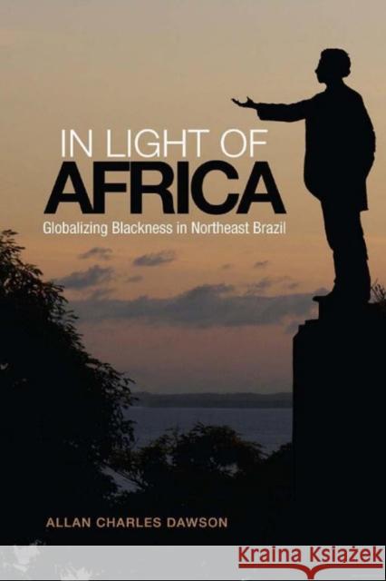 In Light of Africa: Globalizing Blackness in Northeast Brazil Allan Charles Dawson 9781442626690 University of Toronto Press